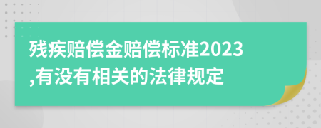 残疾赔偿金赔偿标准2023,有没有相关的法律规定