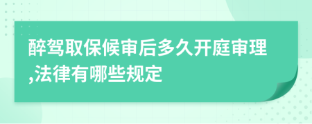 醉驾取保候审后多久开庭审理,法律有哪些规定