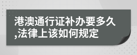 港澳通行证补办要多久,法律上该如何规定