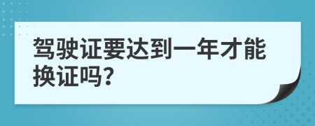 驾驶证要达到一年才能换证吗？