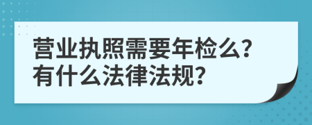 营业执照需要年检么？有什么法律法规？