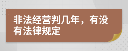 非法经营判几年，有没有法律规定