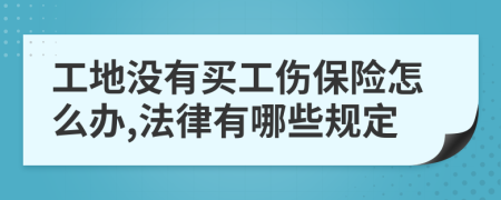 工地没有买工伤保险怎么办,法律有哪些规定