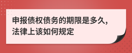 申报债权债务的期限是多久,法律上该如何规定