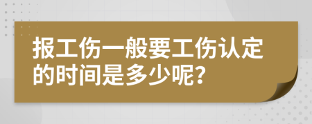 报工伤一般要工伤认定的时间是多少呢？