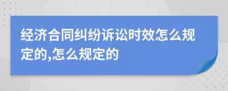 经济合同纠纷诉讼时效怎么规定的,怎么规定的