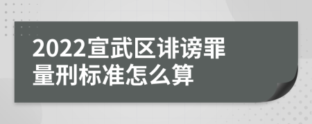 2022宣武区诽谤罪量刑标准怎么算