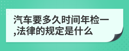 汽车要多久时间年检一,法律的规定是什么