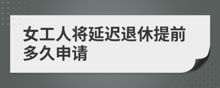 女工人将延迟退休提前多久申请
