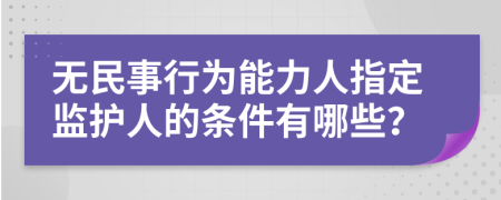 无民事行为能力人指定监护人的条件有哪些？