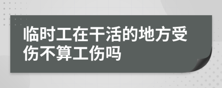 临时工在干活的地方受伤不算工伤吗