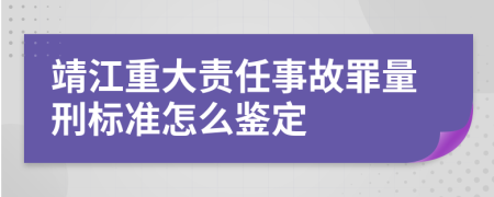 靖江重大责任事故罪量刑标准怎么鉴定