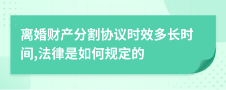 离婚财产分割协议时效多长时间,法律是如何规定的