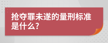 抢夺罪未遂的量刑标准是什么?