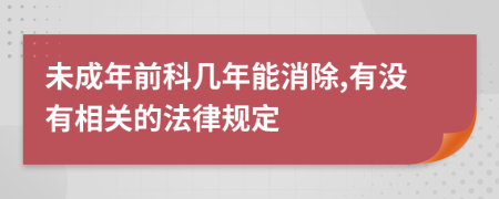 未成年前科几年能消除,有没有相关的法律规定