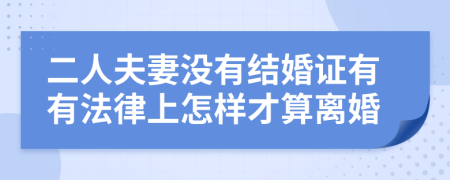 二人夫妻没有结婚证有有法律上怎样才算离婚