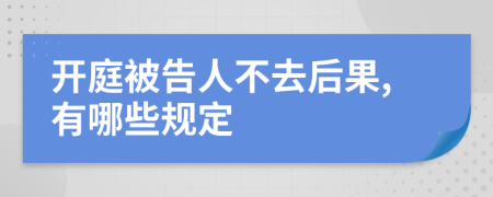 开庭被告人不去后果,有哪些规定