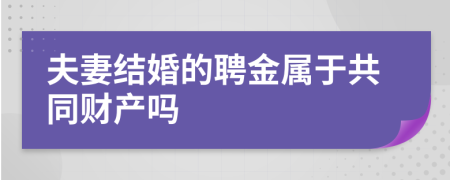 夫妻结婚的聘金属于共同财产吗