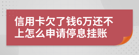 信用卡欠了钱6万还不上怎么申请停息挂账