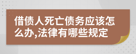 借债人死亡债务应该怎么办,法律有哪些规定