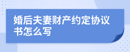 婚后夫妻财产约定协议书怎么写