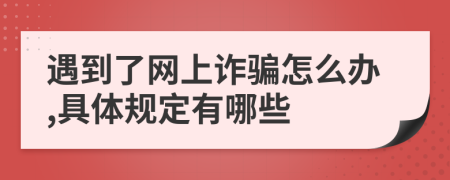 遇到了网上诈骗怎么办,具体规定有哪些