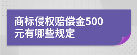 商标侵权赔偿金500元有哪些规定