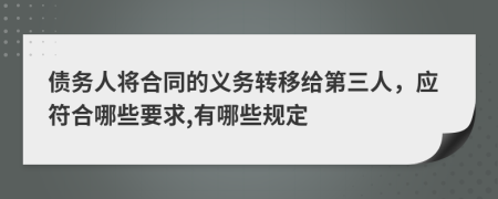 债务人将合同的义务转移给第三人，应符合哪些要求,有哪些规定