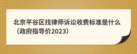 北京平谷区找律师诉讼收费标准是什么（政府指导价2023）