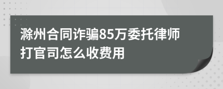 滁州合同诈骗85万委托律师打官司怎么收费用