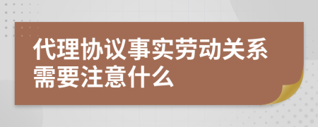 代理协议事实劳动关系需要注意什么