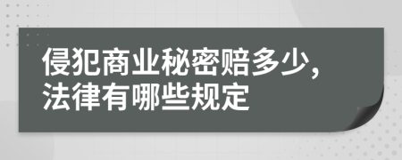 侵犯商业秘密赔多少,法律有哪些规定