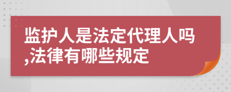 监护人是法定代理人吗,法律有哪些规定
