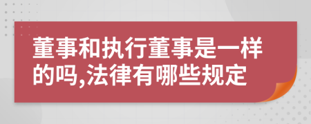 董事和执行董事是一样的吗,法律有哪些规定