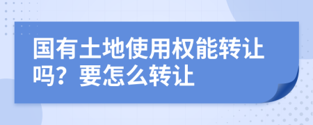 国有土地使用权能转让吗？要怎么转让