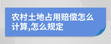 农村土地占用赔偿怎么计算,怎么规定