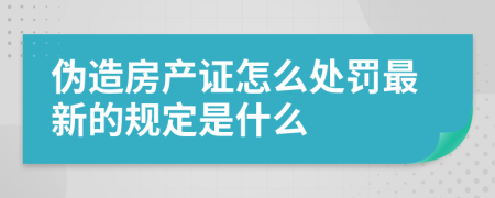 伪造房产证怎么处罚最新的规定是什么