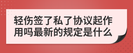 轻伤签了私了协议起作用吗最新的规定是什么