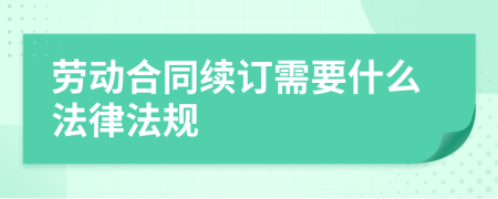 劳动合同续订需要什么法律法规