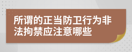 所谓的正当防卫行为非法拘禁应注意哪些