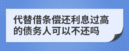 代替借条偿还利息过高的债务人可以不还吗