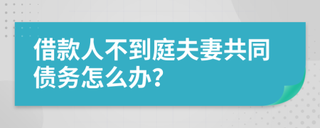 借款人不到庭夫妻共同债务怎么办？