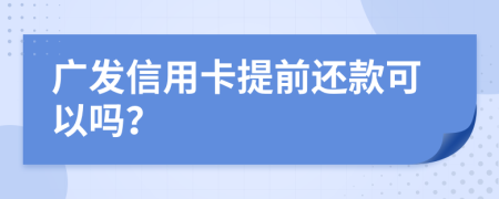 广发信用卡提前还款可以吗？