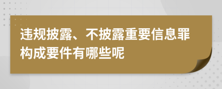 违规披露、不披露重要信息罪构成要件有哪些呢