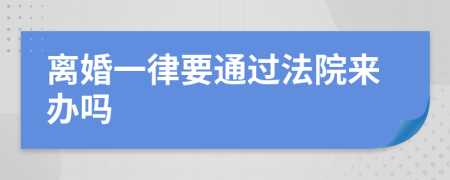 离婚一律要通过法院来办吗