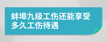 蚌埠九级工伤还能享受多久工伤待遇