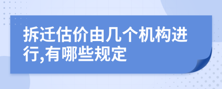 拆迁估价由几个机构进行,有哪些规定