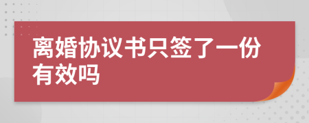 离婚协议书只签了一份有效吗