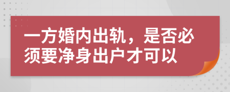 一方婚内出轨，是否必须要净身出户才可以