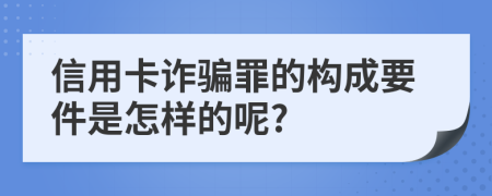 信用卡诈骗罪的构成要件是怎样的呢?